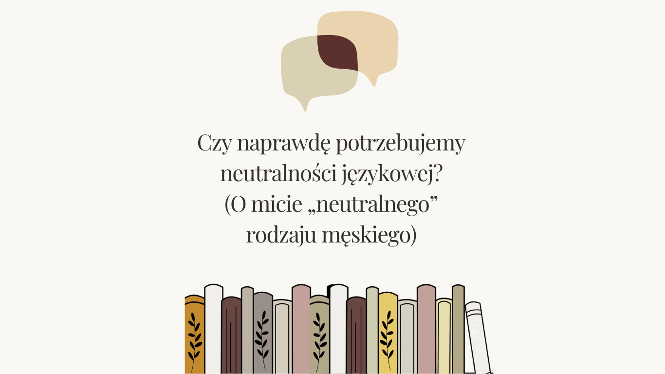 Czy naprawdę potrzebujemy neutralności językowej? (O micie „neutralnego” rodzaju męskiego)