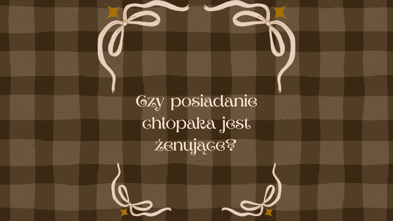 Czy posiadanie chłopaka jest żenujące?