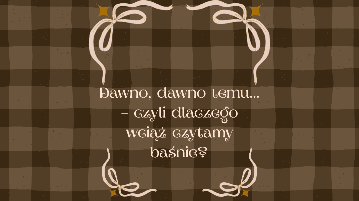 Dawno, dawno temu… – czyli dlaczego wciąż czytamy baśnie?