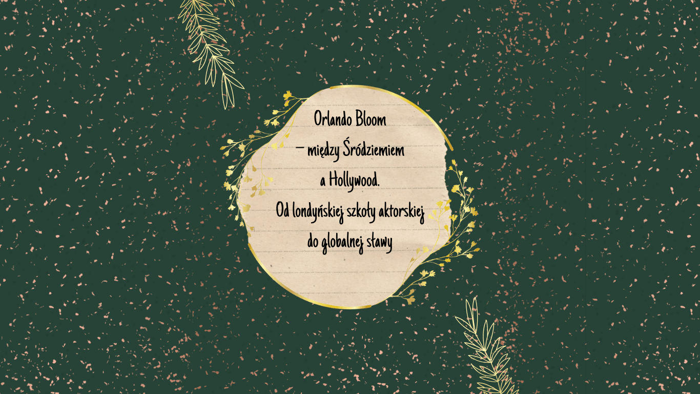 Orlando Bloom – między Śródziemiem a Hollywood. Od londyńskiej szkoły aktorskiej do globalnej sławy