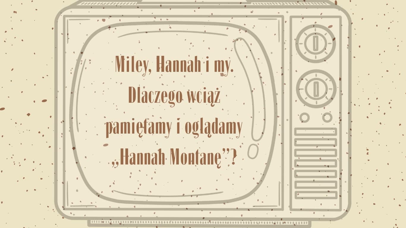 Miley, Hannah i my. Dlaczego wciąż pamiętamy i oglądamy „Hannah Montanę”?