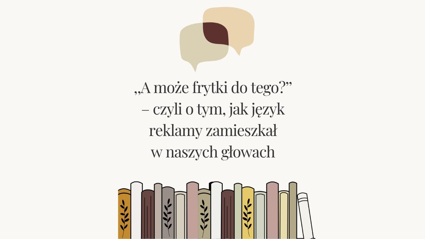 ,,A może frytki do tego?’’ – czyli o tym, jak język reklamy zamieszkał w naszych głowach