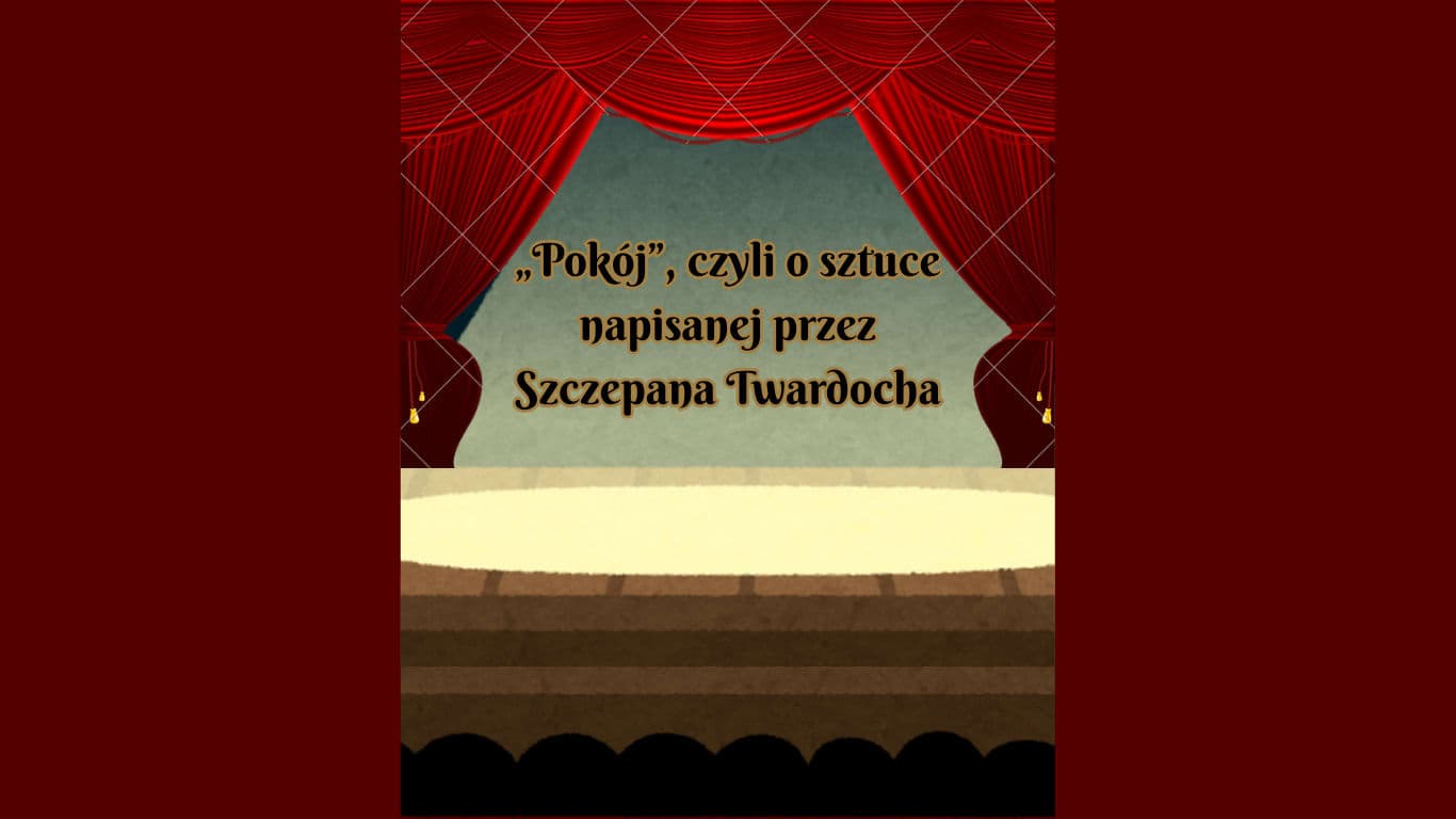 „Pokój”, czyli o sztuce napisanej przez Szczepana Twardocha