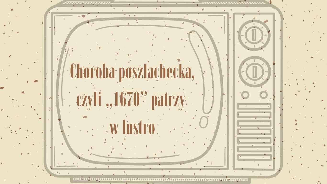 Choroba poszlachecka, czyli „1670” patrzy w lustro